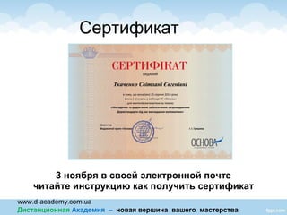 www.d-academy.com.ua
Дистанционная Академия – новая вершина вашего мастерства
3 ноября в своей электронной почте
читайте инструкцию как получить сертификат
Сертификат
 