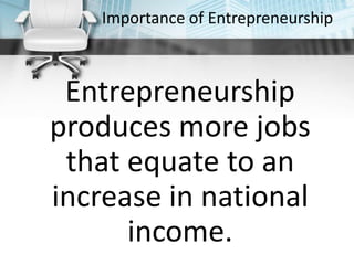 Importance of Entrepreneurship
Entrepreneurship
produces more jobs
that equate to an
increase in national
income.
 