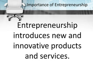 Importance of Entrepreneurship
Entrepreneurship
introduces new and
innovative products
and services.
 