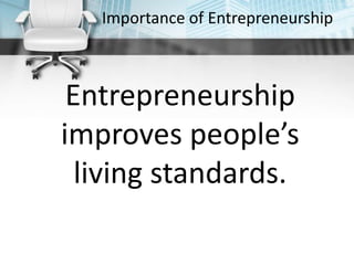 Importance of Entrepreneurship
Entrepreneurship
improves people’s
living standards.
 