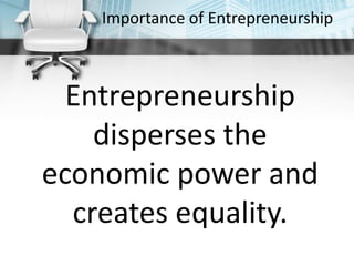 Importance of Entrepreneurship
Entrepreneurship
disperses the
economic power and
creates equality.
 