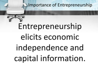 Importance of Entrepreneurship
Entrepreneurship
elicits economic
independence and
capital information.
 
