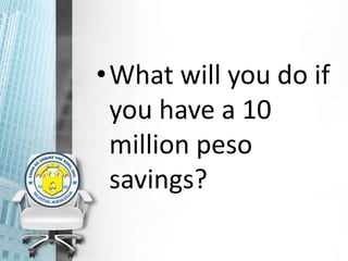 •What will you do if
you have a 10
million peso
savings?
 