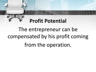 Profit Potential
The entrepreneur can be
compensated by his profit coming
from the operation.
 
