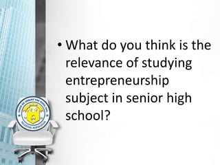 • What do you think is the
relevance of studying
entrepreneurship
subject in senior high
school?
 