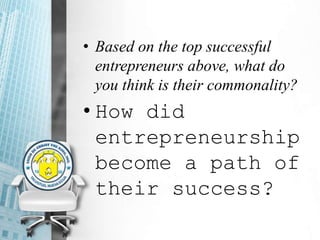 • Based on the top successful
entrepreneurs above, what do
you think is their commonality?
• How did
entrepreneurship
become a path of
their success?
 