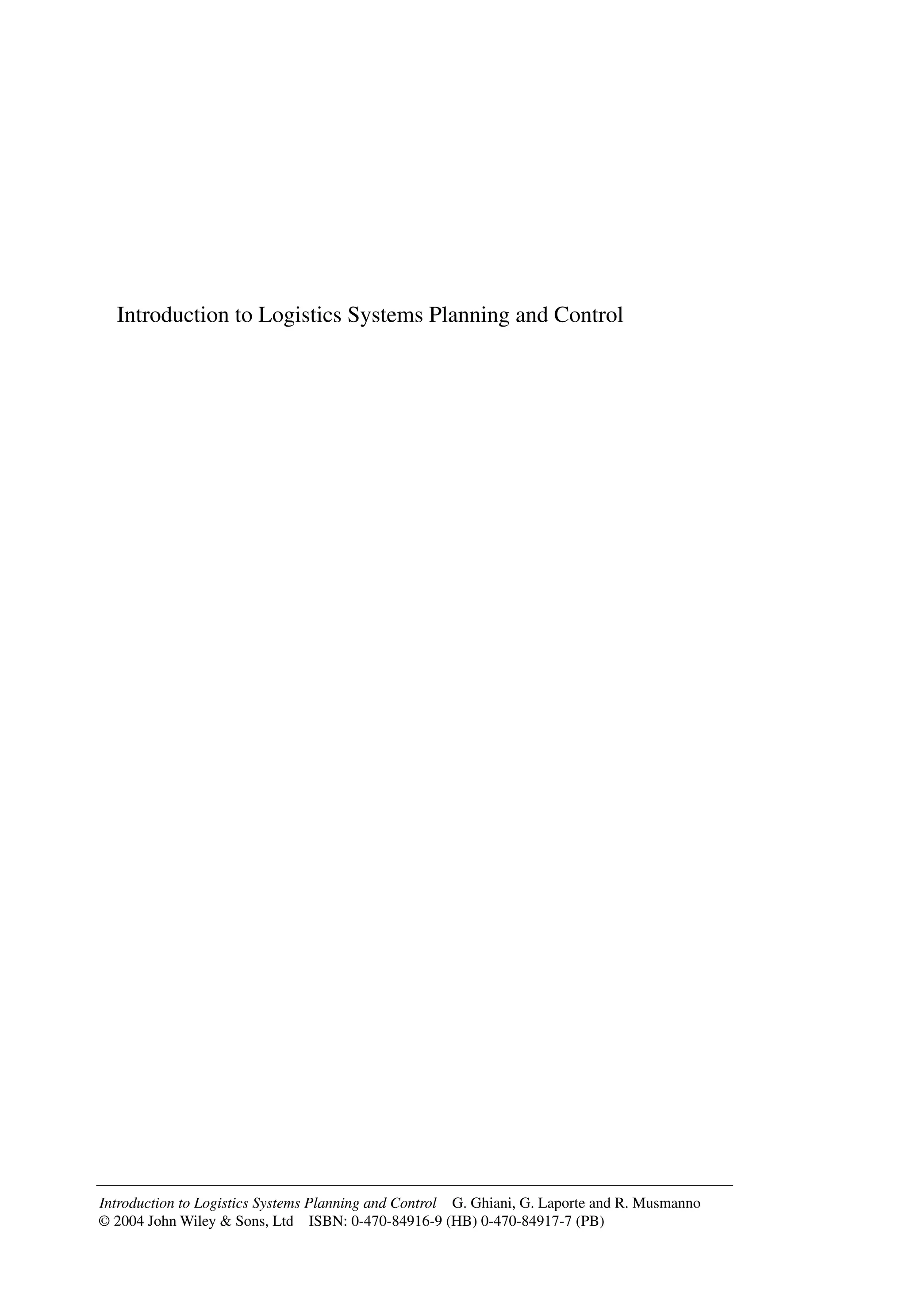 Introduction to Logistics Systems Planning and Control
Introduction to Logistics Systems Planning and Control G. Ghiani, G. Laporte and R. Musmanno
© 2004 John Wiley & Sons, Ltd ISBN: 0-470-84916-9 (HB) 0-470-84917-7 (PB)
 