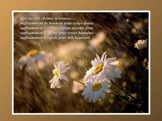 Que sur ton chemin tu trouves… suffisamment de bonheur pour rester douce suffisamment d’épreuves pour devenir forte  suffisamment de peine pour rester humaine suffisamment d’espoir pour être heureuse 