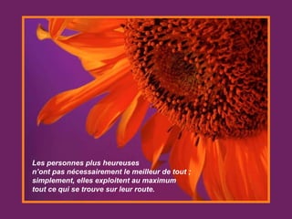 Les personnes plus heureuses  n’ont pas nécessairement le meilleur de tout ;  simplement, elles exploitent au maximum  tout ce qui se trouve sur leur route. 