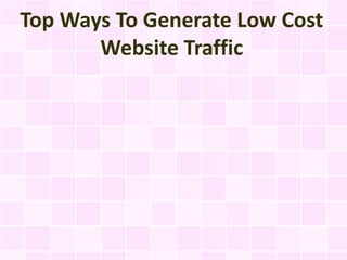 Top Ways To Generate Low Cost
       Website Traffic
 