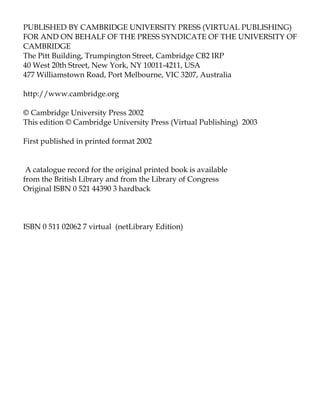 PUBLISHED BY CAMBRIDGE UNIVERSITY PRESS (VIRTUAL PUBLISHING)
FOR AND ON BEHALF OF THE PRESS SYNDICATE OF THE UNIVERSITY OF
CAMBRIDGE
The Pitt Building, Trumpington Street, Cambridge CB2 IRP
40 West 20th Street, New York, NY 10011-4211, USA
477 Williamstown Road, Port Melbourne, VIC 3207, Australia
http://www.cambridge.org
© Cambridge University Press 2002
This edition © Cambridge University Press (Virtual Publishing) 2003
First published in printed format 2002
A catalogue record for the original printed book is available
from the British Library and from the Library of Congress
Original ISBN 0 521 44390 3 hardback
ISBN 0 511 02062 7 virtual (netLibrary Edition)
 