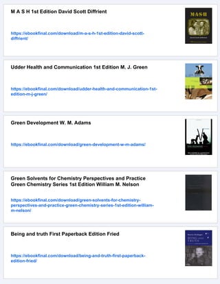 M A S H 1st Edition David Scott Diffrient
https://ebookfinal.com/download/m-a-s-h-1st-edition-david-scott-
diffrient/
Udder Health and Communication 1st Edition M. J. Green
https://ebookfinal.com/download/udder-health-and-communication-1st-
edition-m-j-green/
Green Development W. M. Adams
https://ebookfinal.com/download/green-development-w-m-adams/
Green Solvents for Chemistry Perspectives and Practice
Green Chemistry Series 1st Edition William M. Nelson
https://ebookfinal.com/download/green-solvents-for-chemistry-
perspectives-and-practice-green-chemistry-series-1st-edition-william-
m-nelson/
Being and truth First Paperback Edition Fried
https://ebookfinal.com/download/being-and-truth-first-paperback-
edition-fried/
 