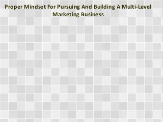 Proper Mindset For Pursuing And Building A Multi-Level
Marketing Business
 