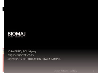 IQRA FARID, ROLL#3015 
BS(HONS)BOTANY (E) 
UNIVERSITY OF EDUCATION OKARA CAMPUS 
university of education 10/18/2014 1 
 