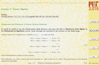 3.016 Home
Full Screen
Close
Quit
c W. Craig Carter
Sept. 19 2007
Lecture 7: Linear Algebra
Reading:
Kreyszig Sections: 13.1, 13.2, 13.5, 13.6 (pages602–606, 607–611, 623–626, 626–629)
Uniqueness and Existence of Linear System Solutions
It would be useful to use the Mathematica Help Browser and open the link to Matrices & Linear Algebra in
the Mathematics & Algorithms section. Look through the tutorials at the bottom on the linked page.
A linear system of m equations in n variables (x1, x2, . . . , xn) takes the form
A11x1 + A12x2 + A13x3 + . . . + A1nxn = b1
A21x1 + A22x2 + A23x3 + . . . + A2nxn = b2
... =
...
Ak1x1 + Ak2x2 + Ak3x3 + . . . + Aknxn = bk
... =
...
Am1x1 + Am2x2 + Am3x3 + . . . + Amnxn = bm
(7-1)
and is fundamental to models of many systems.
The coeﬃcients, Aij, form a matrix and such equations are often written in an “index” short-hand known as the Einstein
summation convention:
Ajixi = bj (Einstein summation convention) (7-2)
 