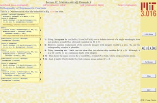 3.016 Home
Full Screen
Close
Quit
c W. Craig Carter
Lecture 17 Mathematica R Example 5
Orthogonality of Trigonometric Functions
notebook (non-evaluated) pdf (evaluated, color) pdf (evaluated, b&w) html (evaluated)
This is a Demonstration that the relations in Eq. 17-9 are true.
1
fassume = 8Minteger e Integers,
Ninteger œ Integers, xo œ Reals, l > 0<
coscos = Integrate@
Cos@2 p Minteger x ê lD Cos@2 p Ninteger x ê lD ,
8x, xo, xo + l<, Assumptions Ø fassumeD
Demonstrating Ÿxo
xo+l
cosH2 mpx êlL cosH2 npx êlL „ x=0 for m ! n
2
Table@
888mrand, nrand< = RandomInteger@81, 50<, 2D<,
Simplify@coscos ê. 8Minteger Ø mrand ,
Ninteger Ø nrand<D<, 820<D
when n=m give indeterminate values, for these we should use a Limit.
3Limit@coscos, Minteger Ø Ninteger,
Assumptions Ø fassumeD
4
cossin = Integrate@
Cos@2 p Minteger x ê lD Sin@2 p Ninteger x ê lD ,
8x, xo, xo + l<, Assumptions Ø fassumeD
5
Table@
888mrand, nrand< = RandomInteger@81, 50<, 2D<,
Simplify@cossin ê. 8Minteger Ø mrand ,
Ninteger Ø nrand<D<, 820<D
6Limit@cossin, Minteger Ø Ninteger,
Assumptions Ø fassumeD
7
sinsin = Integrate@
Sin@2 p Minteger x ê lD Sin@2 p Ninteger x ê lD ,
8x, xo, xo + l<, Assumptions Ø fassumeD
8
Table@
888mrand, nrand< = RandomInteger@81, 50<, 2D<,
Simplify@sinsin ê. 8Minteger Ø mrand ,
Ninteger Ø nrand<D<, 820<D
9Limit@sinsin, Minteger Ø Ninteger,
Assumptions Ø fassumeD
1: Using Integrate for cos(2πMx/λ) cos(2πNx/λ) over a deﬁnite interval of a single wavelength, does
not produce a result that obviously vanishes for M = N.
2: However, random replacement of the symbolic integers with integers results in a zero. So, one the
orthogonality relation is plausible.
3: Using Assuming and Limit, one can show that the relation ship vanishes for N = M. Although, it
is a bit odd to be use continuous limits with integers.
4–6: This shows the same process for
R
cos(2πMx/λ) sin(2πNx/λ)dx, which always returns zeroes.
7–9: And,
R
sin(2πMx/λ) sin(2πNx/λ)dx returns zeroes unless M = N.
 
