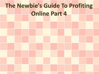 The Newbie's Guide To Profiting
       Online Part 4
 