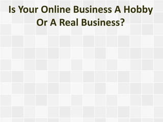 Is Your Online Business A Hobby
      Or A Real Business?
 