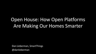Open House: How Open Platforms
Are Making Our Homes Smarter

Dan Lieberman, SmartThings
@danlieberman

 