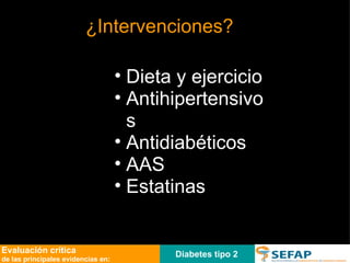 Diabetes tipo 2 Evaluación crítica de las principales evidencias en: ¿Intervenciones? Dieta y ejercicio Antihipertensivos Antidiabéticos AAS Estatinas 