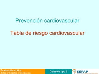 Diabetes tipo 2 Evaluación crítica de las principales evidencias en: Prevención cardiovascular Tabla de riesgo cardiovascular 