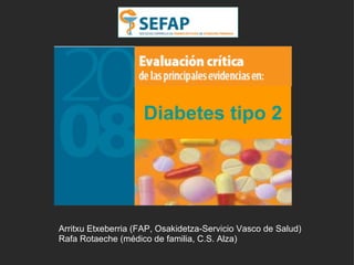 Diabetes tipo 2 Arritxu Etxeberria (FAP, Osakidetza-Servicio Vasco de Salud) Rafa Rotaeche (médico de familia, C.S. Alza) 