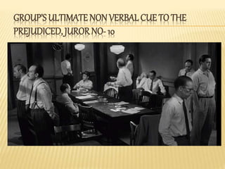 GROUP’S ULTIMATE NON VERBALCUE TO THE
PREJUDICED, JUROR NO- 10
 