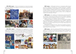 22 23
2002-2006 година − Започна програмата за ненасилна разра-
ботка на конфликти во средните мултиетнички училишта во Репу-
блика Македонија.
2003-2004 година − Амбасадата во соработка со Centro
Regionale di Intervento per la Cooperazione (CRIC) од Италија реали-
зираа проект „Акција за граѓанство преку театар“ во кои беа вклу-
чени 60 деца од 3 мултиетнички училишта како и нивните родители.
2003 година − Амбасадата започна со креирање работилници
за детски права во мултиетнички основни училишта и подобру-
вање на разбирањето помеѓу децата кои потекнуваат од различни
етнички средини. Опфатени беа 15 групи деца во 15 мултиетнички
основни училишта во Скопје и околината. Посебен придонес во
овие активности даде Реџеп Раими кој беше член на собранието
на Детската амбасада МЕЃАШИ.
2004 година − Во соработка со Граѓанската организација ЕСЕ
во периодот од јуни до септември, подготви 53 предлог-амандма-
ни за измена и дополнување на Законот за семејство и забелешки
по Предлог-законот за социјална и детска заштита.
Амбасадата заедно со неколку членки на Граѓанската платфор-
ма на Македонија одлучија доброволно да ги објават годишните
извештаи, вклучувајќи ги финансиските извештаи и независните
ревизорски мислења, иако дотогаш не постоеше таква пракса ниту
закон во таа насока.
Амбасадата ја издаде кннигата „Заштита на правата на децата“,
како преглед на состојбата на децата во Република Македонија,
од авторката Милица Панева.
2005 година − Детската амбасада МЕЃАШИ спроведе низа ак-
тивности во рамките на светската кампања Global Campaign for
Education, со мотото: Да ги вклучиме децата во училиште - Што
можам јас да сторам?
 