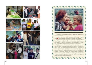 46 47
Порака од волонтерката Рената Јаневска Паневска по
повод јубилејот:
Искрени честитки за 30 годишниот јубилеј и од се
срце Ви посакувам уште многу јубилеи да славиме.
Среќна сум што ве запознав и работев со МЕЃАШИ, со
Тебе Горде и со Драги...Вие сте семејство каде љубовта
кон децата е светост, а помошта кон секое дете е обвр-
ска. Таа љубов несебично ја ширите на сите млади.
Најискрено многу сум среќна што сум дел од мозаикот
на МЕЃАШИ. Периодот како волонтер во МЕЃАШИ ми
беше еден од најубавите,кога всушност ја трасиеав и
осознавав и мојата професионална ориентација до ден
денес. Работата со деца беше и ќе остане професија
која ќе ја работам целиот мој живот. Денес сум врабо-
тена како Социјален работник - Воспитувач во еден од
5-те мали групни домови. Сите кои работат со децата
имаат посебна енергија и љубов.
 