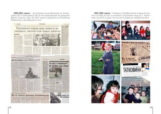 18 19
2000-2001 година − Застапување за ратификација на Конвен-
цијата 182 и Препораката 190 за итно елиминирање на најлошите
форми на детски труд. Во 2002 година Собранието на Република
Македонија ги ратификува истите.
2001-2006 година − Отворено е Прифатилиште за деца во кри-
зна состојба, во кое се згрижени 16 раселени лица од с. Арачи-
ново, од кои 8 се деца. Три од нив се родија во прифатилиштето.
 