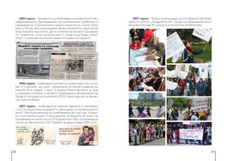 24 25
2005 година − Aктивности за намалување на конфликтите меѓу
средношколците. Другарувањето низ мултиетничка соработка се
изведуваше во 5 мултиетнички средни училишта во Скопје, Кума-
ново и Тетово. Беа организирани бројни активности, една од нив
беше акцијата под мотото „Да го симнеме насилството од ѕидови-
те“. Графитите: „Стоп на насилството“, „Сакај за да бидеш сакан“,
„Мир“, ги заменија насилните пораки испишани на ѕидовите.
2006 година − Амбасадата комплетно опреми еден стан со ме-
бел и покуќнина, кој стана живеалиште на четири младинки до
нивната 26-та година. Станот го додели Министерството за труд
и социјална политика, а неговото опремување е финансирано од
Проектот за развој на општините (ПРО), Министерство за финан-
сии, Светска банка.
2007 година − Амбасадата ја започна годината со кампањата
„Стоп на насилството на децата“ и „Дали денес го гушнавте вашето
дете?“. Ова беше реакција на претепувањата до смрт над 3-годиш-
но и шестмесечно дете. И како резултат на бројките на пораст на
пријавување на насилство на 20 % од вкупниот број пријавувања на
случаи на бесплатниот СОС-телефон за деца и млади 0800 1222.
2007 година − Акција за вклучување на сите деца во образова-
нието со мотото: „Придружете се!“, „Право на образование сега!“
Вклучени беа над 50 училишта и општини во активностите.
 