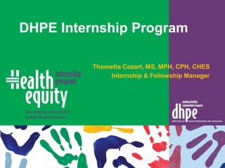DHPE Internship Program
Thometta Cozart, MS, MPH, CPH, CHES
Internship & Fellowship Manager
 