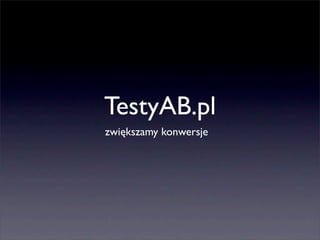 TestyAB.pl
zwiększamy konwersje
 