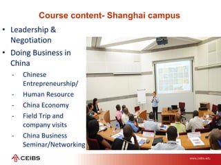 Course content- Shanghai campus
• Leadership &
Negotiation
• Doing Business in
China
- Chinese
Entrepreneurship/
- Human Resource
- China Economy
- Field Trip and
company visits
- China Business
Seminar/Networking
 