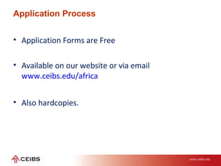 Application Process
• Application Forms are Free
• Available on our website or via email
www.ceibs.edu/africa
• Also hardcopies.
 