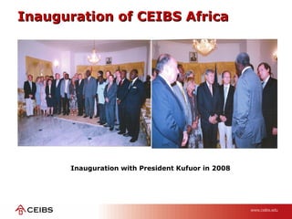 Inauguration of CEIBS AfricaInauguration of CEIBS Africa
Inauguration with President Kufuor in 2008
 
