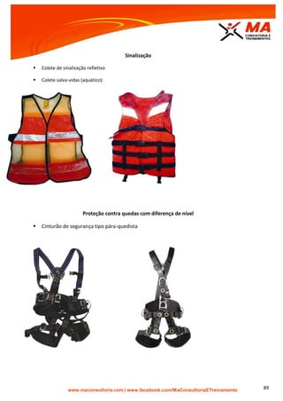 | www.facebook.com/MaConsultoriaETreinamento 89
Sinalização
 Colete de sinalização refletivo
 Colete salva-vidas (aquático)
Proteção contra quedas com diferença de nível
 Cinturão de segurança tipo pára-quedista
 