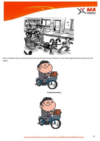 | www.facebook.com/MaConsultoriaETreinamento 97
Com a evolução natural, necessitou de meios que lhe permitissem deslocar-se entre dois lugares de forma cada vez mais
rápida.
E posteriormente...
 