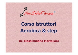 Corso Istruttori
Aerobica & stepAerobica & step
Dr. Massimiliano Mortellaro
 