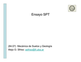 Ensayo SPT
(84.07) Mecánica de Suelos y Geología
Alejo O. Sfriso: asfriso@fi.uba.ar
 