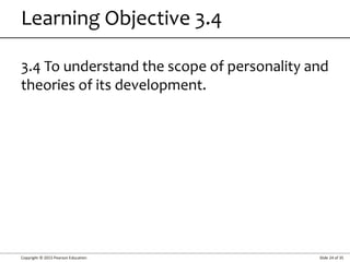 Copyright © 2015 Pearson Education Slide 24 of 35
Learning Objective 3.4
3.4 To understand the scope of personality and
theories of its development.
 