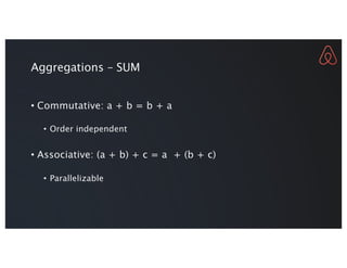 Aggregations – SUM
• Commutative: a + b = b + a
• Order independent
• Associative: (a + b) + c = a + (b + c)
• Paralleliza...