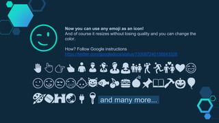 Now you can use any emoji as an icon!
And of course it resizes without losing quality and you can change the
color.
How? Follow Google instructions
https://twitter.com/googledocs/status/730087240156643328
✋👆👉👍👤👦👧👨👩👪💃🏃💑❤😂
😉😋😒😭👶😸🐟🍒🍔💣📌📖🔨🎃🎈
🎨🏈🏰🌏🔌🔑 and many more...
😉
 