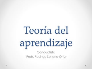Teoría del
aprendizaje
Conductista
Profr. Rodrigo Soriano Ortiz
 