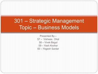 Presented By –
57 – Vishwas Ohol
58 – Vivek Bagul
59 – Yash Kochar
60 – Yogesh Sardar
301 – Strategic Management
Topic – Business Models
 