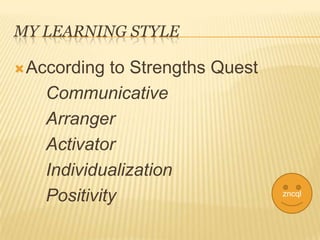 MY LEARNING STYLE

 According to Strengths Quest
   Communicative
   Arranger
   Activator
   Individualization
   Positivity                    zncql
 