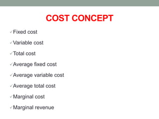Fixed cost
Variable cost
Total cost
Average fixed cost
Average variable cost
Average total cost
Marginal cost
Marginal revenue
COST CONCEPT
 