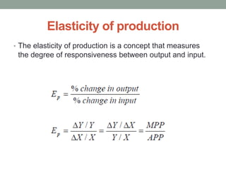 Elasticity of production
• The elasticity of production is a concept that measures
the degree of responsiveness between output and input.
 