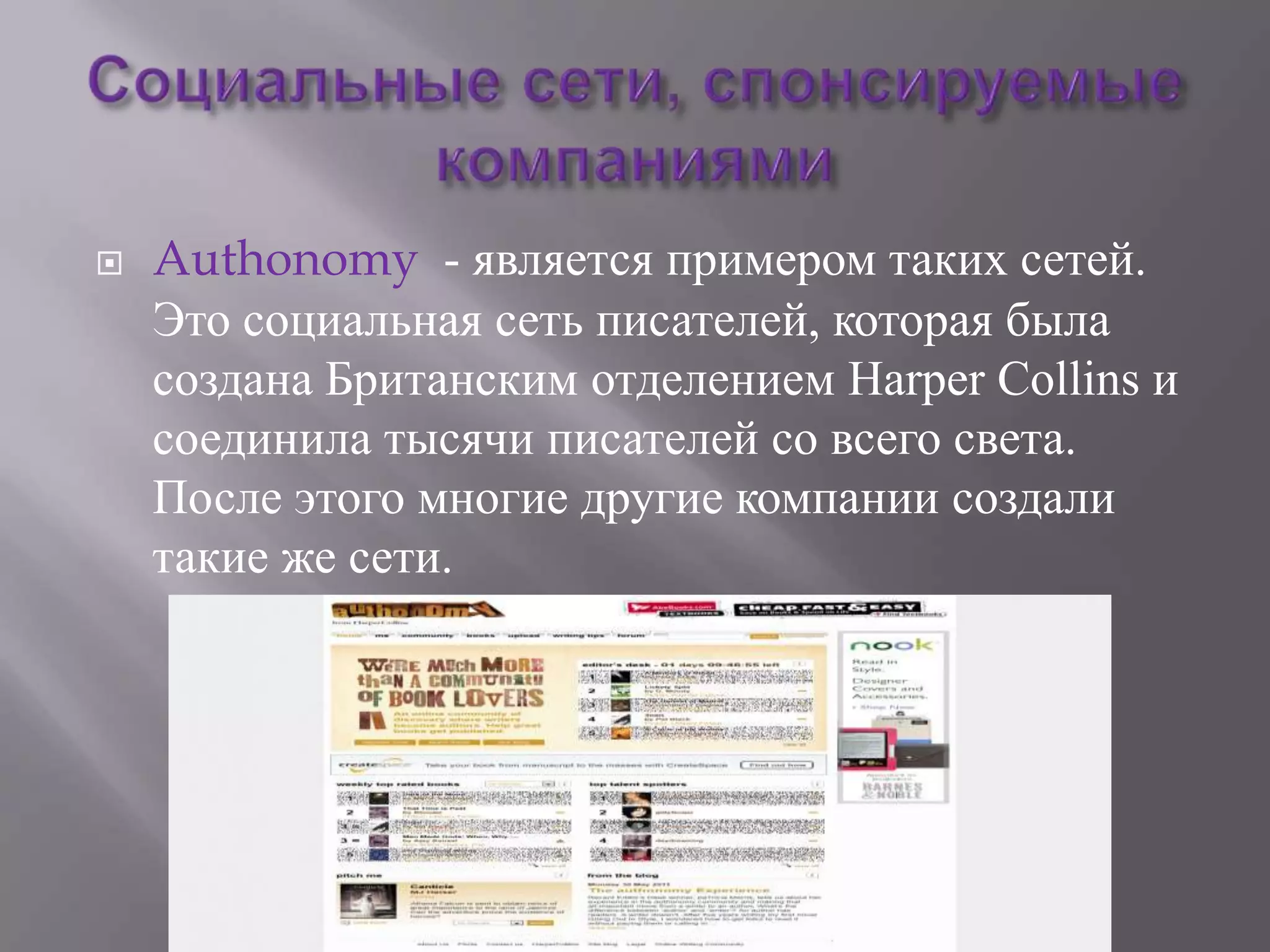    Authonomy - является примером таких сетей.
    Это социальная сеть писателей, которая была
    создана Британским отделением Harper Collins и
    соединила тысячи писателей со всего света.
    После этого многие другие компании создали
    такие же сети.
 