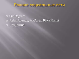    Six Degrees
   AsianAvenue, MiGente, BlackPlanet
   LiveJournal
 